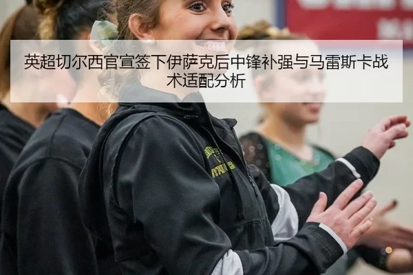 ying-chao-qie-er-xi-guan-xuan-qian-xia-yi-sa-ke-hou-zhong-feng-bu-qiang-yu-ma-lei-si-ka-zhan-shu-shi-pei-fen-xi-3-456.jpg