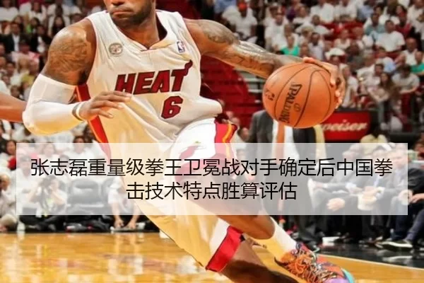 张志磊重量级拳王卫冕战对手确定后中国拳击技术特点胜算评估