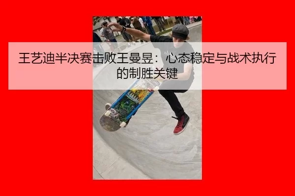 王艺迪半决赛击败王曼昱：心态稳定与战术执行的制胜关键