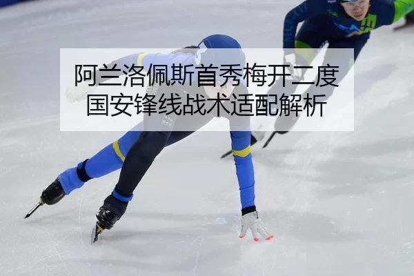 阿兰洛佩斯首秀梅开二度 国安锋线战术适配解析
